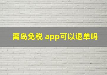 离岛免税 app可以退单吗